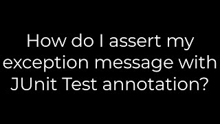 Java :How do I assert my exception message with JUnit Test annotation?(5solution)