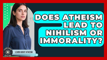 Does Atheism Lead To Nihilism Or Immorality? - Learn About Atheism