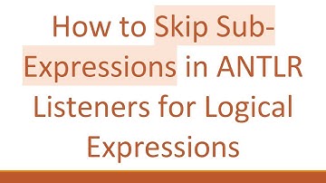 How to Skip Sub-Expressions in ANTLR Listeners for Logical Expressions