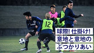 球際激しく仕掛けは積極的！意地がぶつかる日本代表合宿2日目