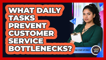 What Daily Tasks Prevent Customer Service Bottlenecks? - Latino Start Up Space