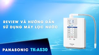 [Review] và hướng dẫn sử dụng Máy Lọc nước tách ion kiềm Panasonic TK-AS30