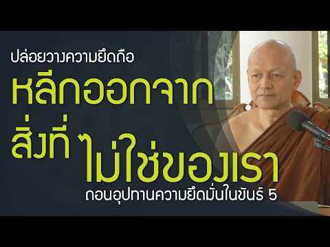 ตถาคต สอนให้ออกจาก สิ่งที่ไม่ใช่ของเรา ถอนอุปทานใน ขันธ์ 5