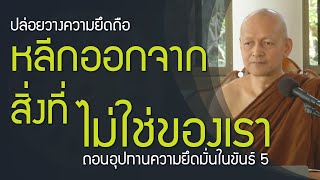 ตถาคต สอนให้ออกจาก สิ่งที่ไม่ใช่ของเรา ถอนอุปทานใน ขันธ์ 5