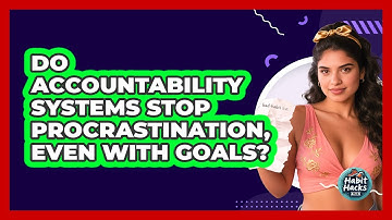 Do Accountability Systems Stop Procrastination, Even With Goals? - Habit Hacks Hub
