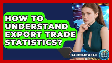 How To Understand Export Trade Statistics? - World Economy Watchers