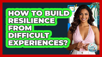 How To Build Resilience From Difficult Experiences?