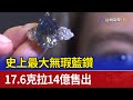 史上最大無瑕藍鑽 17.6克拉14億售出