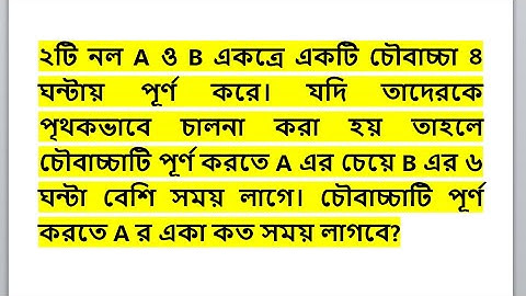 ২টি নল A ও B একত্রে একটি চৌবাচ্চা ৪ ঘন্টায় পূর্ণ করে। যদি তাদেরকে পৃথকভাবে চালনা করা হয় তাহলে