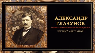 Александр Глазунов | Лучшие Симфонические Произведения | Дирижер - Евгений Светланов