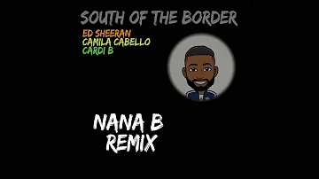 Ed Sheeran (feat. Camila Cabello & Cardi B) - South Of The Border - Nana B Remix