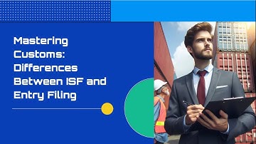 Mastering Customs: Differences Between ISF and Entry Filing