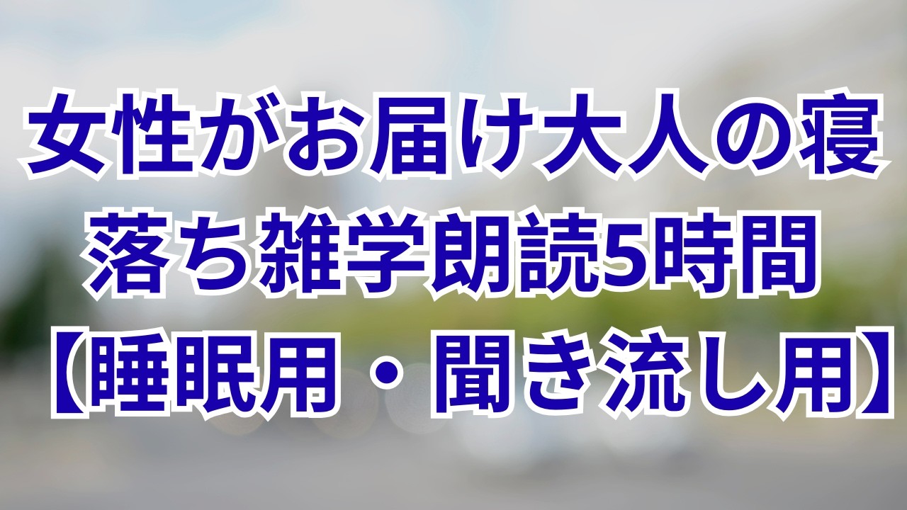 【雑学朗読】女性がお届け大人の寝落ち雑学朗読5時間【睡眠用・聞き流し用】