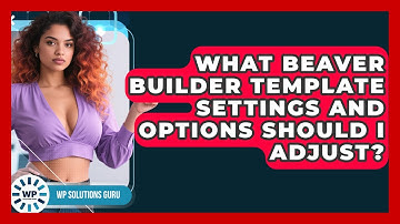 What Beaver Builder Template Settings And Options Should I Adjust? - WP Solutions Guru
