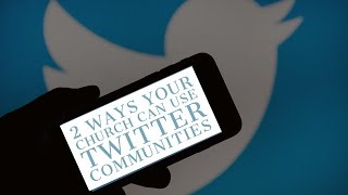 2 Ways You Church Can Use Twitter Communities