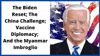 Ideas Factory | The Biden Reset; The China Challenge; Vaccine Diplomacy; and the Myanmar Imbroglio