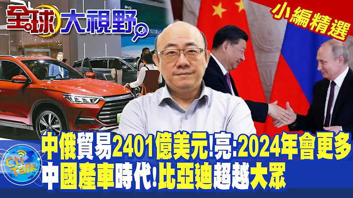 "中俄"贸易"2401亿美元"!郭正亮:"2024年会更多" 中"国产车"时代!"比亚迪"超越"大众"|【全球大视野】@Global_Vision  小编精选 - 天天要闻