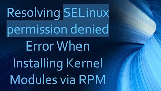 Resolving SELinux permission denied Error When Installing Kernel Modules via RPM