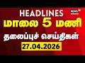 Today Headlines | 27.04.2026 | மாலை 5 மணி தலைப்புச் செய்திகள் | News18 Tamil Nadu