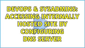 DevOps & SysAdmins: Accessing internally hosted site by configuring DNS server (2 Solutions!!)