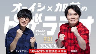 ピザラジ5周年記念公開生放送 in 大阪 　オーイシ×加藤のピザラジオ 第131回