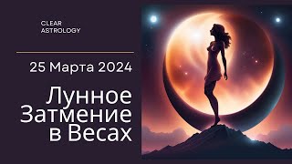 Лунное Затмение в ВЕСАХ 25 МАРТА 2024 года