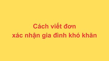 Cách viết đơn xác nhận gia đình khó khăn