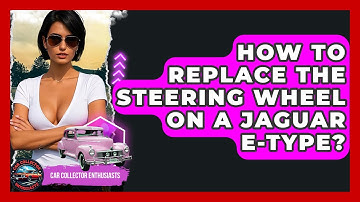 How To Replace The Steering Wheel On A Jaguar E-Type? - Car Collector Enthusiasts