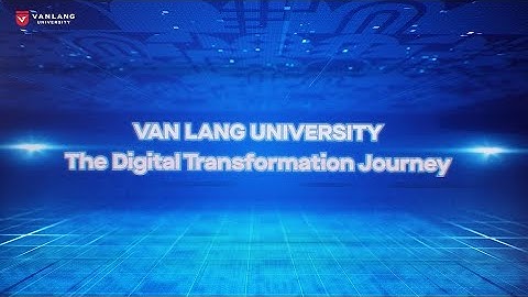 TRƯỜNG ĐẠI HỌC VĂN LANG LANG: TRÊN HÀNH TRÌNH CHUYỂN ĐỔI SỐ