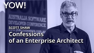 Confessions of an Enterprise Architect • Scott Shaw • YOW! 2016