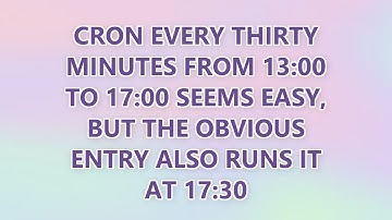 cron every thirty minutes from 13:00 to 17:00 seems easy, but the obvious entry also runs it at 17:3