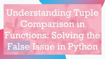 Understanding Tuple Comparison in Functions: Solving the False Issue in Python