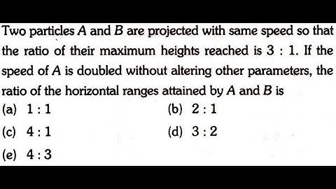 Two particle A and B are projected with same speed so that the ratio of their maximum