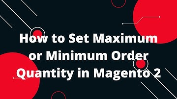 How to Set Maximum or Minimum Order Quantity in  Magento 2