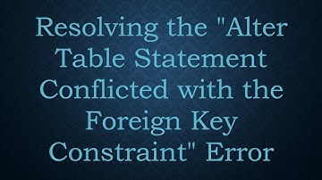 Resolving the "Alter Table Statement Conflicted with the Foreign Key Constraint" Error