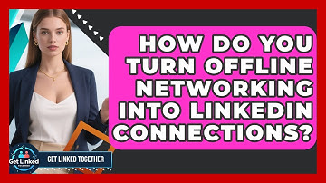 How Do You Turn Offline Networking Into LinkedIn Connections? - Get Linked Together