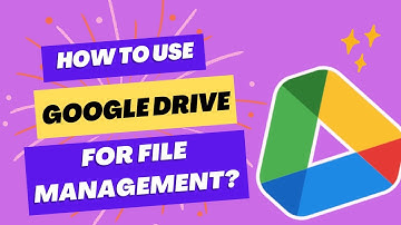 HOW TO USE GOOGLE DRIVE FOR FILE MANAGEMENT?