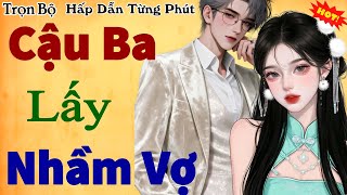 Mới Nhất Hay Nhất Với Câu Chuyện Ngôn Tình Trưa Nay Cậu Ba Lấy Nhầm Vợ - Nghe Hay Khó Cưỡng