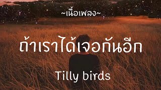 ถ้าเราได้เจอกันอิก - Tilly birds , ถ้าฉันเป็นเขา , แผลในใจ [ เนื้อเพลง ]