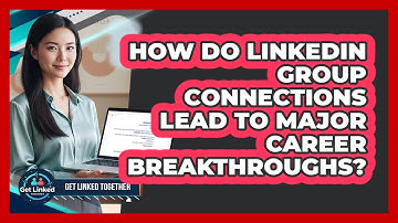 How Do LinkedIn Group Connections Lead To Major Career Breakthroughs? - Get Linked Together