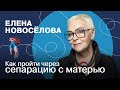 Как пройти через сепарацию с матерью | Елена Новосёлова