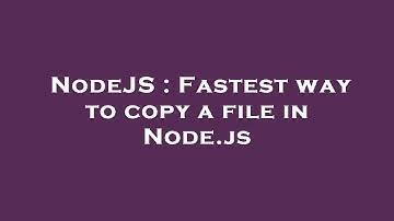 NodeJS : Fastest way to copy a file in Node.js