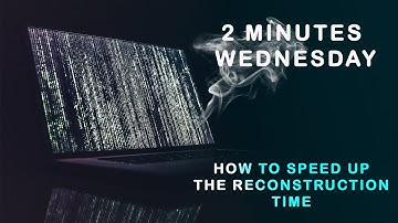 2 MINUTES WEDNESDAY. HOW TO SPEED UP THE RECONSTRUCTION TIME
