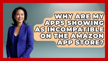 Why Are My Apps Showing as Incompatible on the Amazon App Store? - Be App Savvy