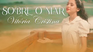 Video thumbnail of "VITÓRIA CRISTINA - SOBRE O MAR"