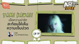 Yami Kawaii เมื่อความน่ารักสะท้อนให้เห็นความเจ็บปวด feat. ธัญ Untitled Case | Arttrovert EP30