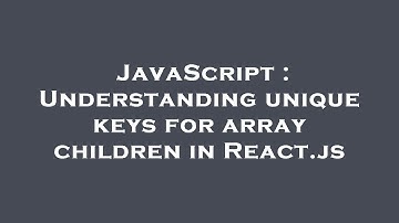 JavaScript : Understanding unique keys for array children in React.js