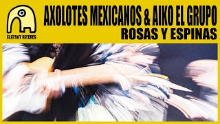 AXOLOTES MEXICANOS feat. AIKO EL GRUPO - ROSAS y ESPINAS [Official]