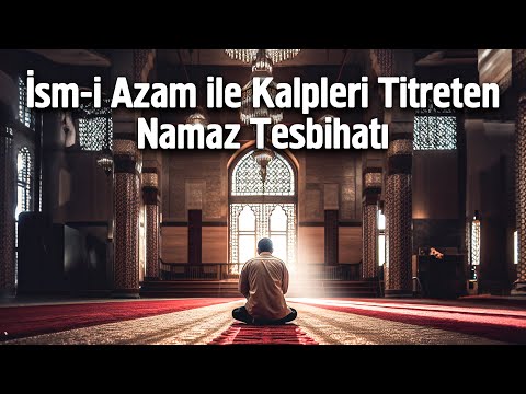 İsm-i Azam ile Kalpleri Titreten Namaz Tesbihatı