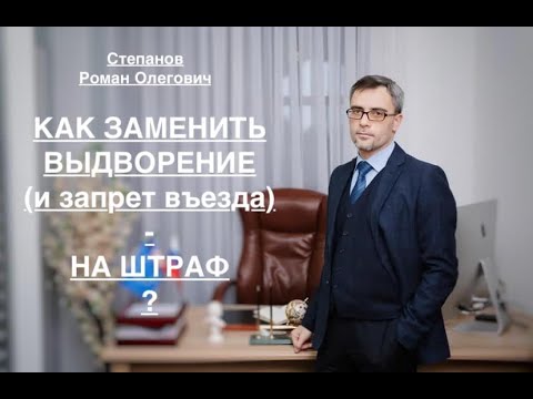 КАК ЗАМЕНИТЬ ВЫДВОРЕНИЕ (И ЗАПРЕТ ВЪЕЗДА) - НА ШТРАФ?